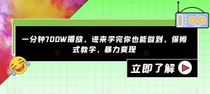 一分钟700W播放，进来学完你也能做到，保姆式教学，暴力变现【揭秘】-八爪鱼资源库