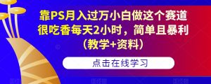 靠PS月入过万小白做这个赛道很吃香每天2小时，简单且暴利（教学+资料）-八爪鱼资源库