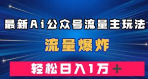 最新AI公众号流量主玩法，流量爆炸，轻松月入一万＋【揭秘】-八爪鱼资源库