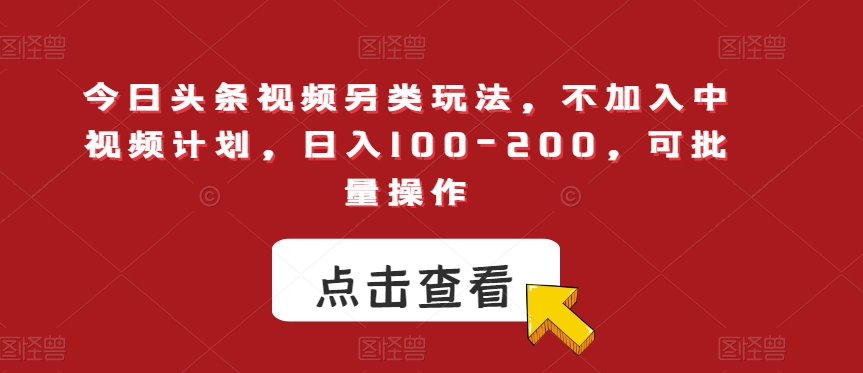 今日头条视频另类玩法，不加入中视频计划，日入100-200，可批量操作【揭秘】-八爪鱼资源库
