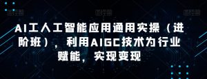 AI工人工智能应用通用实操（进阶班），利用AIGC技术为行业赋能，实现变现-八爪鱼资源库