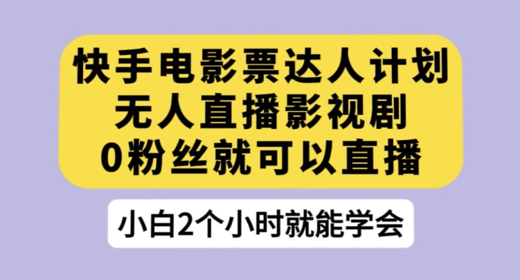 快手电影票达人计划,无人直播影视剧,0粉丝就可以直播【揭秘】-八爪鱼资源库