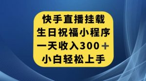快手挂载生日祝福小程序,一天收入300+,小白轻松上手【揭秘】-八爪鱼资源库