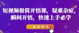 短视频极简开悟课，​疑难杂症，瞬间开悟，快速上手必学-八爪鱼资源库