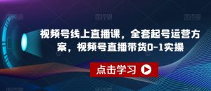 视频号线上直播课，全套起号运营方案，视频号直播带货0-1实操-八爪鱼资源库