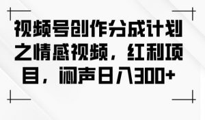 视频号创作分成计划之情感视频，红利项目，闷声日入300+-八爪鱼资源库