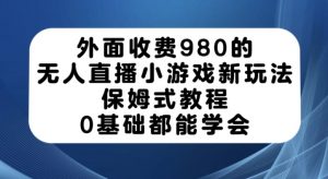 外面收费980的无人直播小游戏新玩法，保姆式教程，0基础都能学会【揭秘】-八爪鱼资源库