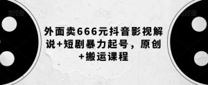 外面卖666元抖音影视解说+短剧暴力起号，原创+搬运课程-八爪鱼资源库