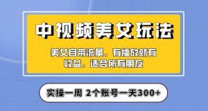 实操一天300+，中视频美女号项目拆解，保姆级教程助力你快速成单！【揭秘】-八爪鱼资源库