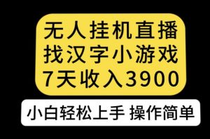 无人直播找汉字小游戏新玩法，7天收益3900，小白轻松上手人人可操作【揭秘】-八爪鱼资源库