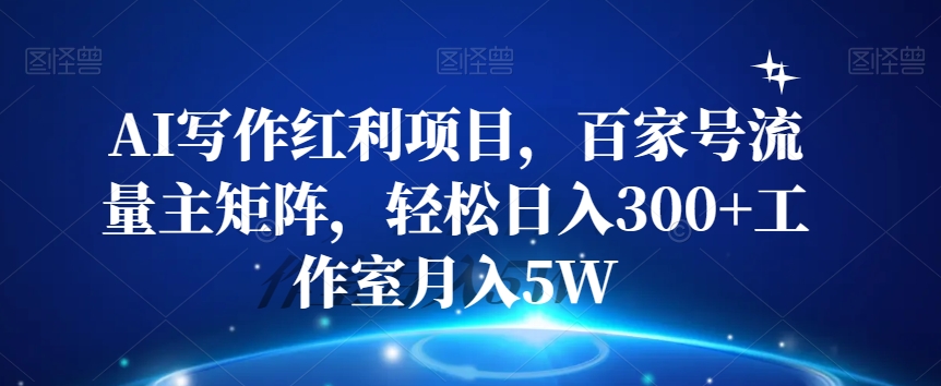 AI写作红利项目,百家号流量主矩阵,轻松日入300+工作室月入5W【揭秘】-八爪鱼资源库