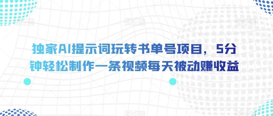 独家AI提示词玩转书单号项目，5分钟轻松制作一条视频每天被动赚收益【揭秘】-八爪鱼资源库