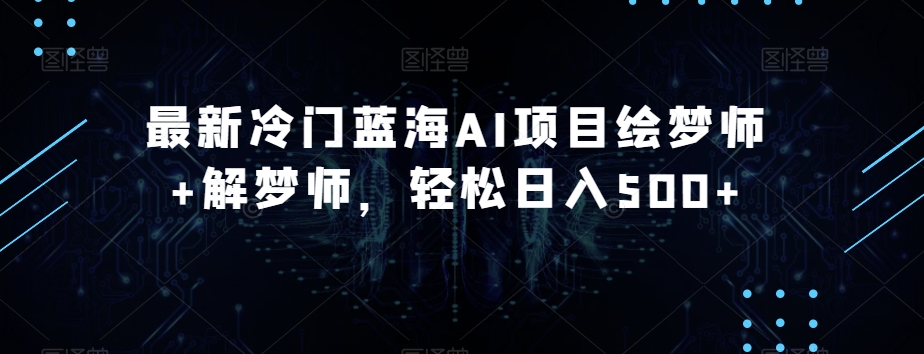 最新冷门蓝海AI项目绘梦师+解梦师,轻松日入500+【揭秘】-八爪鱼资源库