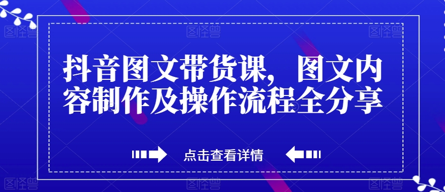 抖音图文带货课,图文内容制作及操作流程全分享-八爪鱼资源库