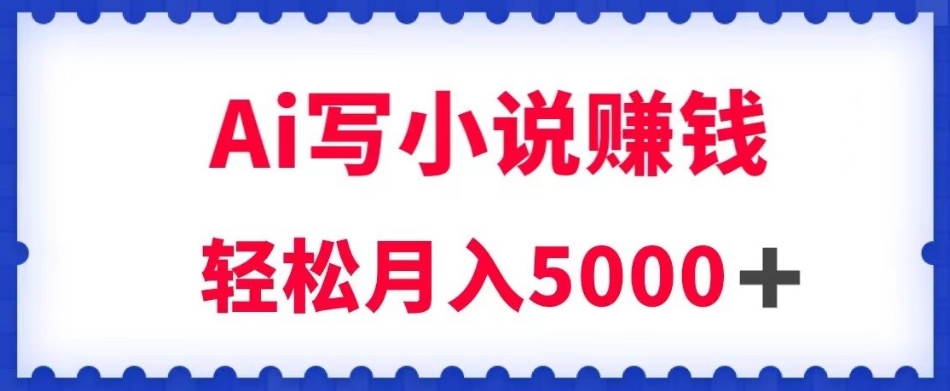 用Ai写原创小说赚钱，每天2-3小时，轻松月入5k＋【揭秘】-八爪鱼资源库