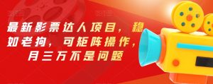 最新影票达人项目，稳如老狗，可矩阵操作，月三万不是问题【揭秘】-八爪鱼资源库