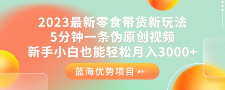 2023最新零食带货新玩法，5分钟一条伪原创视频，新手小白也能轻松月入3000+【揭秘】-八爪鱼资源库