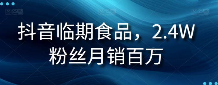 抖音临期食品项目,2.4W粉丝月销百万【揭秘】-八爪鱼资源库