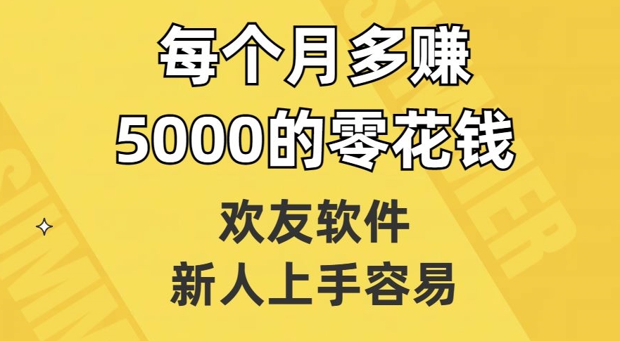 欢友软件,新人上手容易,每个月多赚5000的零花钱【揭秘】-八爪鱼资源库