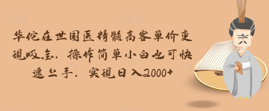 华佗在世国医精髓高客单价变现吸金，操作简单小白也可快速上手，实现日入2000+【揭秘】-八爪鱼资源库