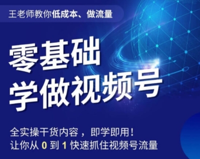 王老师教你低成本、做流量,零基础学做视频号,0-1快速抓住视频号流量-八爪鱼资源库