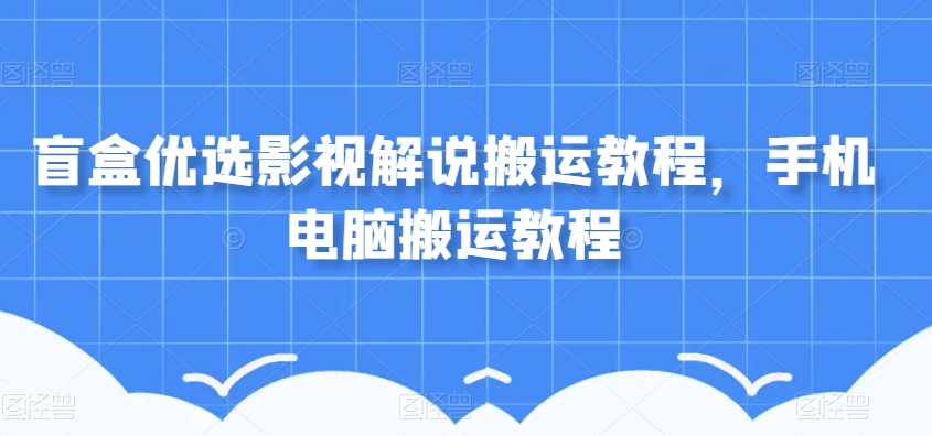 盲盒优选影视解说搬运教程，手机电脑搬运教程-八爪鱼资源库