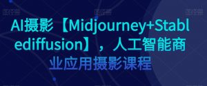 AI摄影【Midjourney+Stablediffusion】，人工智能商业应用摄影课程-八爪鱼资源库