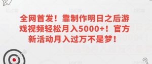 全网首发！靠制作明日之后游戏视频轻松月入5000+！官方新活动月入过万不是梦！【揭秘】-八爪鱼资源库