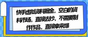 快手虚拟资料掘金，空白的资料市场，直接去抄，不需要制作作品，直接拿来爆-八爪鱼资源库