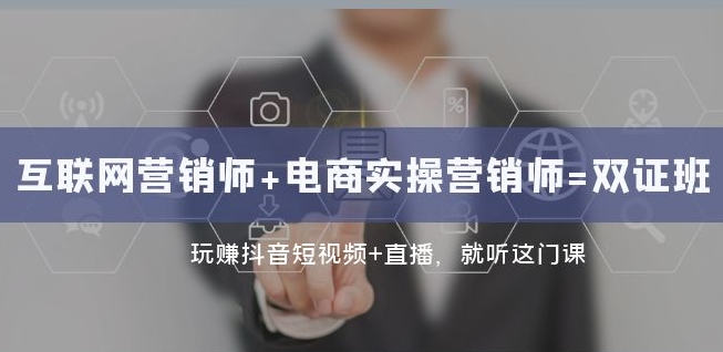 互联网·营销师+电商实操营销师=双证班:玩赚抖音短视频+直播就听这门课-八爪鱼资源库