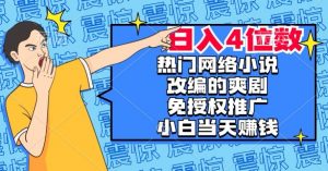 热门网络小说改编的爽剧，免授权推广，新人当天就能赚钱，日入4位数【揭秘】-八爪鱼资源库