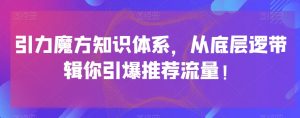 引力魔方知识体系，从底层逻‮带辑‬你引爆‮荐推‬流量！-八爪鱼资源库