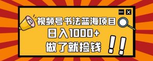 视频号书法蓝海项目，玩法简单，日入1000+【揭秘】-八爪鱼资源库
