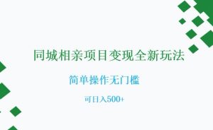 同城相亲项目变现全新玩法，简单操作无门槛，可日入500+【揭秘】-八爪鱼资源库