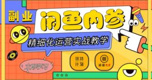闲鱼精细化运营入门+高阶实战教学，从底层逻辑到轻松变现，多维度玩转闲鱼副业-八爪鱼资源库