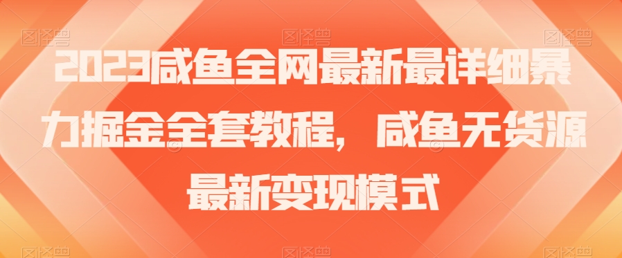 2023咸鱼全网最新最详细暴力掘金全套教程，咸鱼无货源最新变现模式【揭秘】-八爪鱼资源库