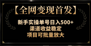 【全网变现首发】新手实操单号日入500+，渠道收益稳定，项目可批量放大【揭秘】-八爪鱼资源库