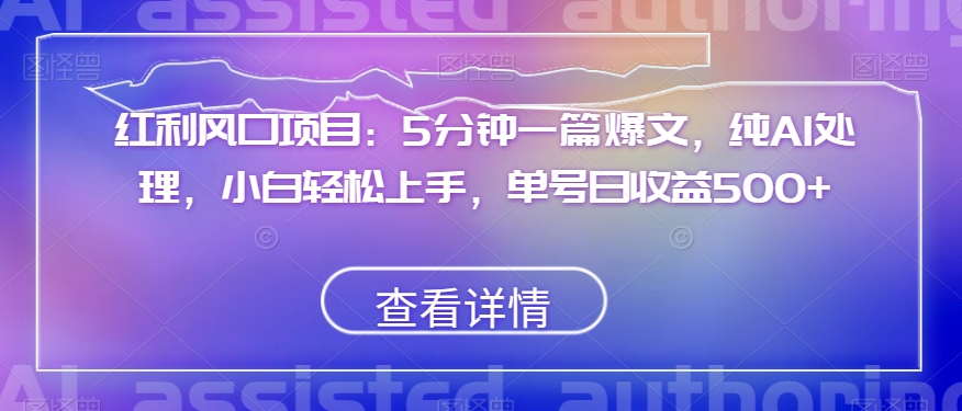 红利风口项目:5分钟一篇爆文,纯AI处理,小白轻松上手,单号日收益500+【揭秘】-八爪鱼资源库