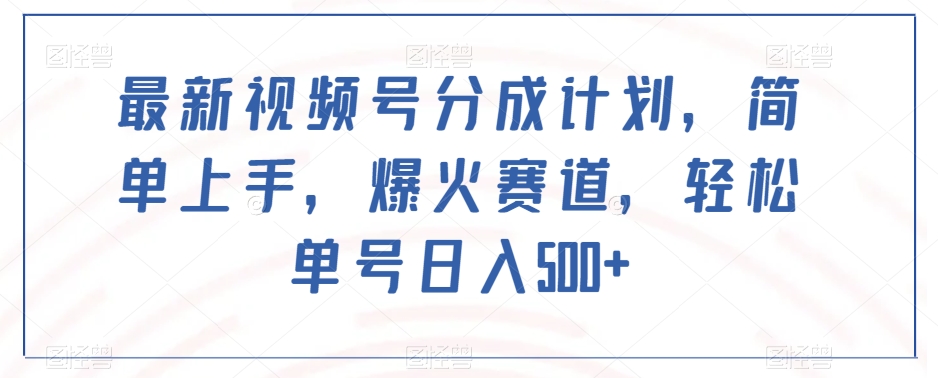 最新视频号分成计划,简单上手,爆火赛道,轻松单号日入500+-八爪鱼资源库