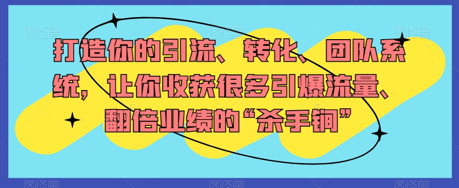 打造你的引流、转化、团队系统,让你收获很多引爆流量、翻倍业绩的“杀手锏”-八爪鱼资源库