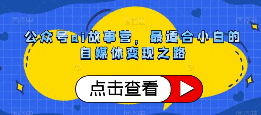 公众号ai故事营,最适合小白的自媒体变现之路-八爪鱼资源库
