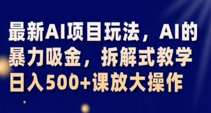 最新AI项目玩法,AI的暴力吸金,拆解式教学,日入500+课放大操作【揭秘】-八爪鱼资源库