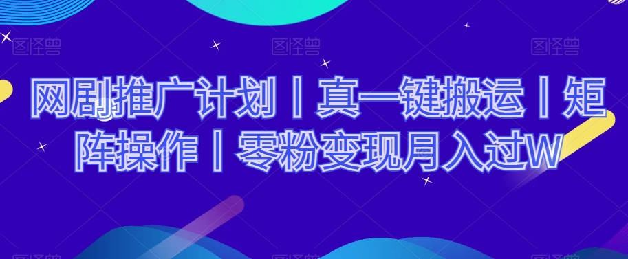网剧推广计划丨真一键搬运丨矩阵操作丨零粉变现月入过W-八爪鱼资源库