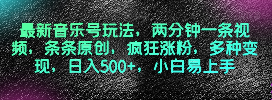 最新音乐号玩法，两分钟一条视频，条条原创，疯狂涨粉，多种变现，日入500+，小白易上手【揭秘】-八爪鱼资源库