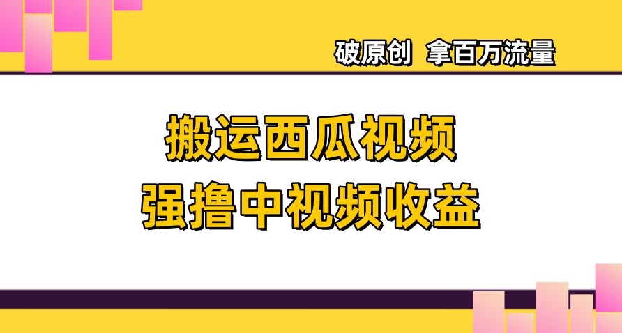 搬运西瓜视频强撸中视频收益，日赚600+破原创，拿百万流量【揭秘】-八爪鱼资源库