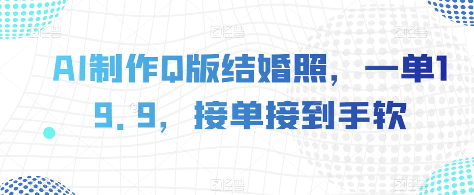 AI制作Q版结婚照,一单19.9,接单接到手软【揭秘】-八爪鱼资源库