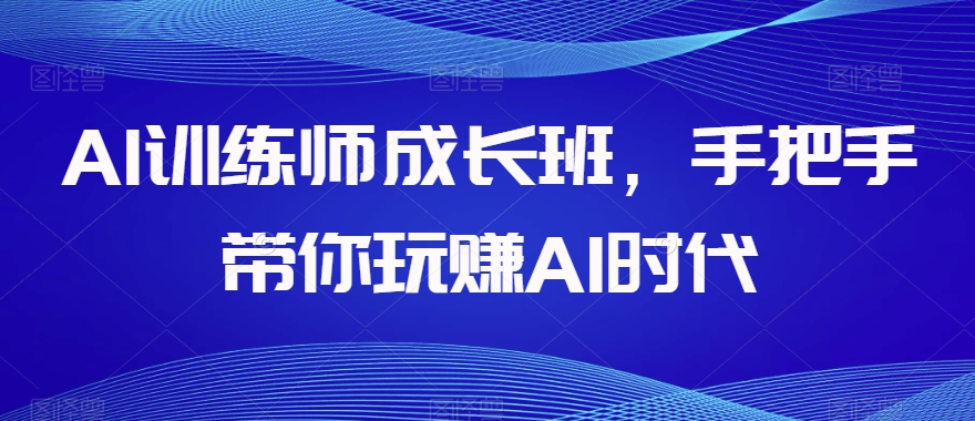 AI训练师成长班,手把手带你玩赚AI时代-八爪鱼资源库
