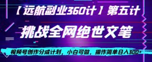 视频号创作分成之挑战全网绝世文笔，小白可做，操作简单日入300+【揭秘】-八爪鱼资源库