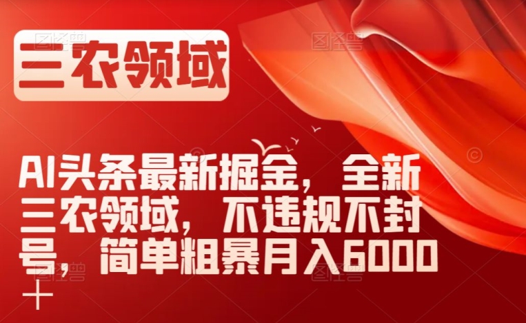 AI头条最新掘金,全新三农领域,不违规不封号,简单粗暴月入6000+【揭秘】-八爪鱼资源库