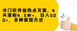 冷门软件做热点文案，4天涨粉4.5W+，日入500+，多种变现方式【揭秘】-八爪鱼资源库